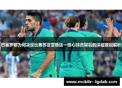 巴塞罗那为何决定出售苏亚雷斯这一核心球员背后的深层原因解析