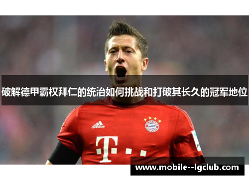 破解德甲霸权拜仁的统治如何挑战和打破其长久的冠军地位