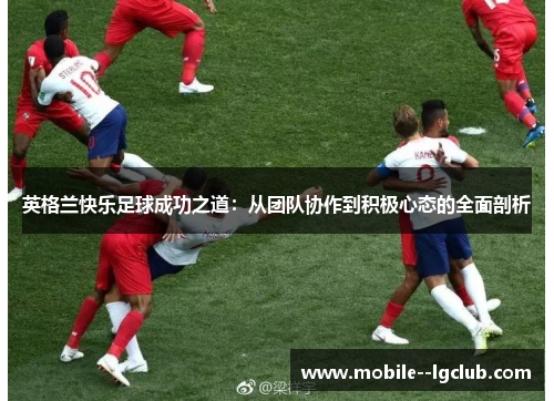 英格兰快乐足球成功之道：从团队协作到积极心态的全面剖析