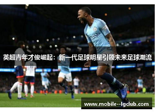 英超青年才俊崛起:新一代足球明星引领未来足球潮流 英超青年才俊崛起:新一代足球明星引领未来足球潮流