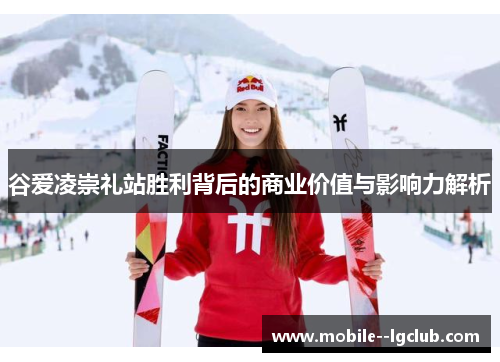 谷爱凌崇礼站胜利背后的商业价值与影响力解析