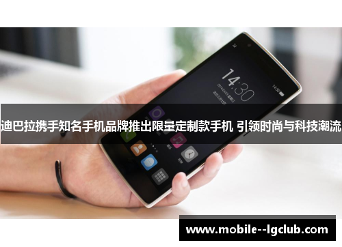 迪巴拉携手知名手机品牌推出限量定制款手机 引领时尚与科技潮流