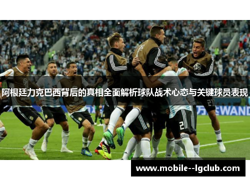 阿根廷力克巴西背后的真相全面解析球队战术心态与关键球员表现