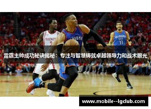 雷霆主帅成功秘诀揭秘：专注与智慧铸就卓越领导力和战术眼光