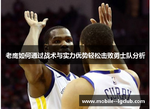 老鹰如何通过战术与实力优势轻松击败勇士队分析 老鹰如何通过战术与实力优势轻松击败勇士队分析