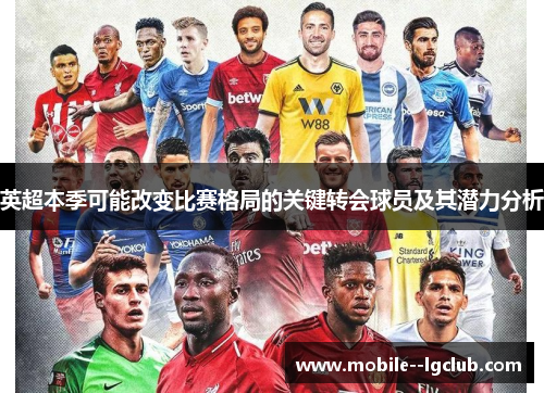 英超本季可能改变比赛格局的关键转会球员及其潜力分析