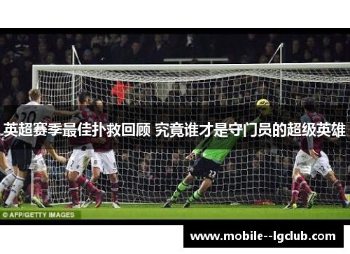 英超赛季最佳扑救回顾 究竟谁才是守门员的超级英雄