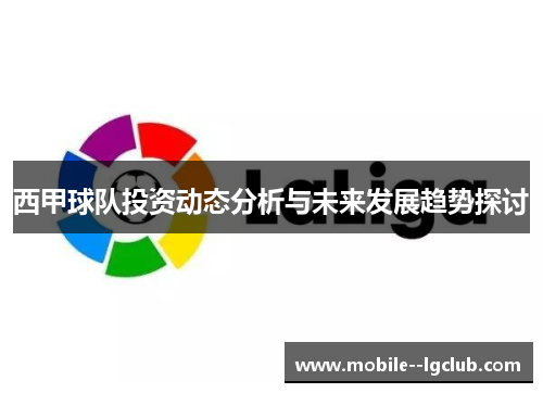 西甲球队投资动态分析与未来发展趋势探讨