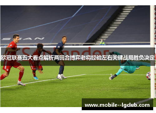 欧冠联赛五大看点解析两回合博弈老将经验左右关键战局胜负决定