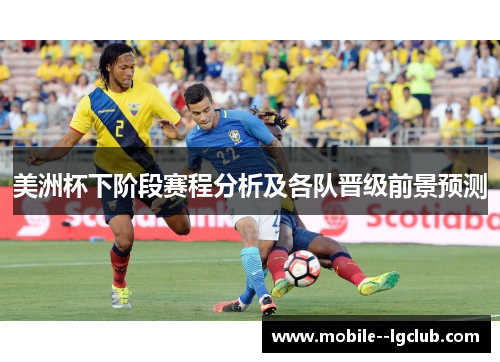 美洲杯下阶段赛程分析及各队晋级前景预测