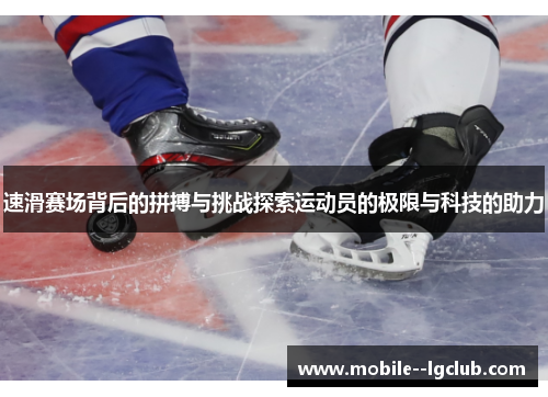 速滑赛场背后的拼搏与挑战探索运动员的极限与科技的助力