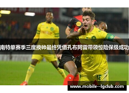南特单赛季三度换帅最终凭借孔布阿雷带领惊险保级成功