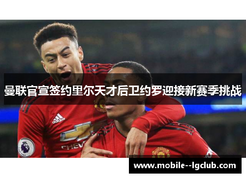 曼联官宣签约里尔天才后卫约罗迎接新赛季挑战