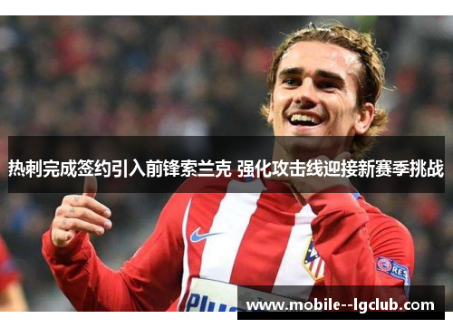 热刺完成签约引入前锋索兰克 强化攻击线迎接新赛季挑战 热刺完成签约引入前锋索兰克 强化攻击线迎接新赛季挑战