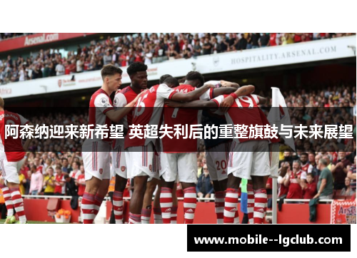 阿森纳迎来新希望 英超失利后的重整旗鼓与未来展望