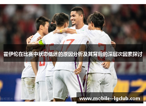 霍伊伦在比赛中状态低迷的原因分析及其背后的深层次因素探讨