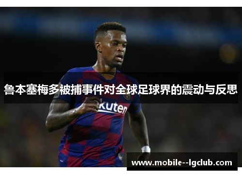 鲁本塞梅多被捕事件对全球足球界的震动与反思