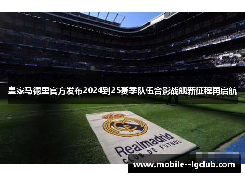 皇家马德里官方发布2024到25赛季队伍合影战舰新征程再启航 皇家马德里官方发布2024到25赛季队伍合影战舰新征程再启航